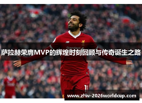 萨拉赫荣膺MVP的辉煌时刻回顾与传奇诞生之路