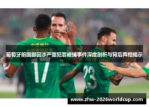 葡萄牙前国脚因涉严重犯罪被捕事件深度剖析与背后真相揭示