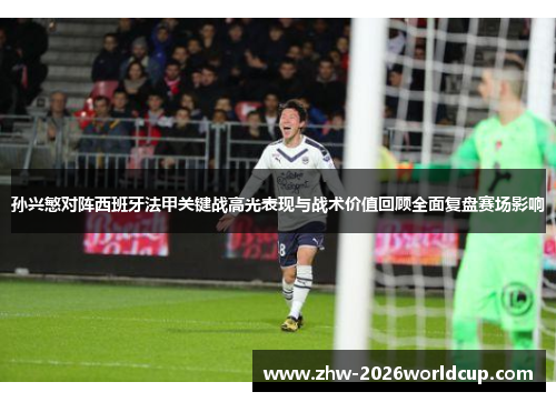 孙兴慜对阵西班牙法甲关键战高光表现与战术价值回顾全面复盘赛场影响