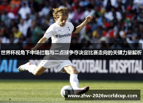 世界杯视角下中场拦截与二点球争夺决定比赛走向的关键力量解析