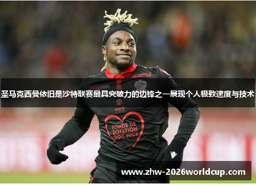 圣马克西曼依旧是沙特联赛最具突破力的边锋之一展现个人极致速度与技术