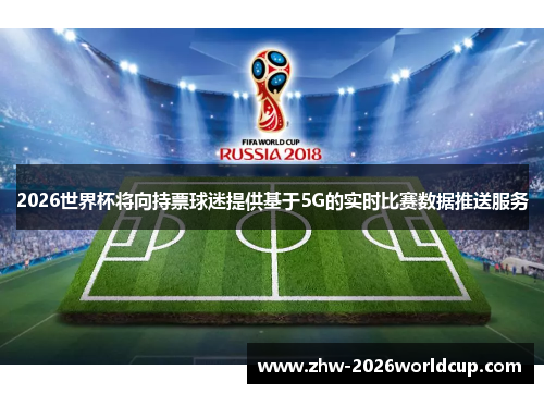 2026世界杯将向持票球迷提供基于5G的实时比赛数据推送服务