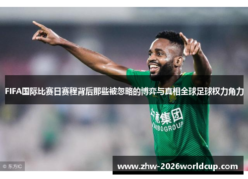 FIFA国际比赛日赛程背后那些被忽略的博弈与真相全球足球权力角力