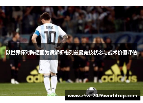 以世界杯对阵德国为镜解析格列兹曼竞技状态与战术价值评估